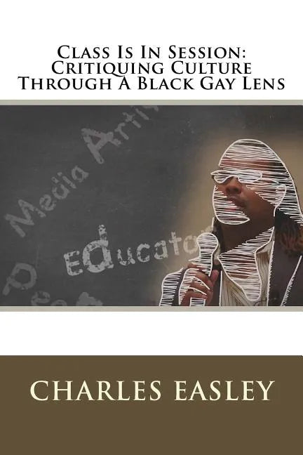 Class Is In Session: Critiquing Culture Through A Black Gay Lens - Paperback