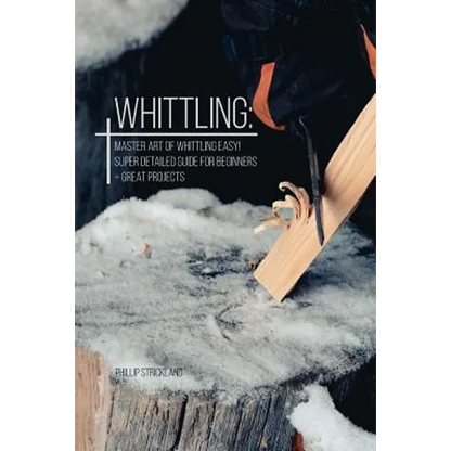 Whittling: Master Art Of Whittling Easy! Super Detailed Guide For Beginners + Great Projects - Paperback