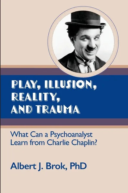 Play, illusion, Reality, and Trauma: What Can a Psychoanalyst Learn from Charlie Chaplin? - Paperback