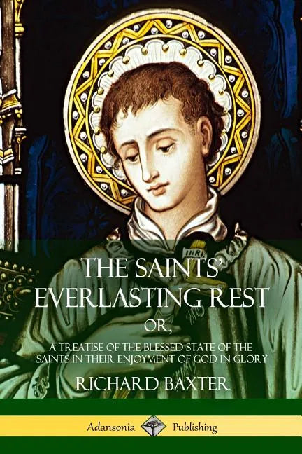 The Saints' Everlasting Rest: or, A Treatise of the Blessed State of the Saints in their Enjoyment of God in Glory - Paperback