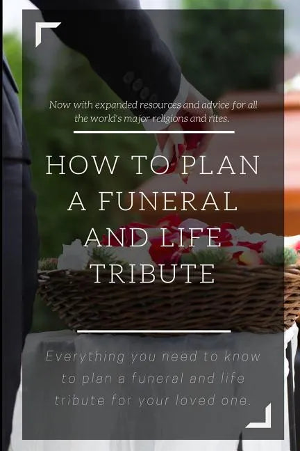 How to Plan a Funeral and Life Tribute: Everything you need to know to plan a funeral and life tribute for your loved one. - Paperback