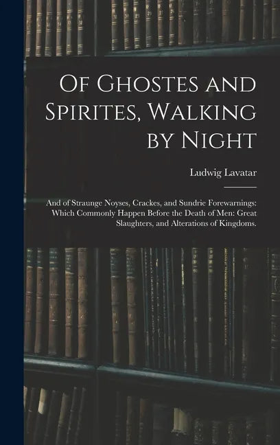 Of Ghostes and Spirites, Walking by Night: and of Straunge Noyses, Crackes, and Sundrie Forewarnings: Which Commonly Happen Before the Death of Men: G - Hardcover