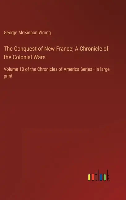 The Conquest of New France; A Chronicle of the Colonial Wars: Volume 10 of the Chronicles of America Series - in large print - Hardcover