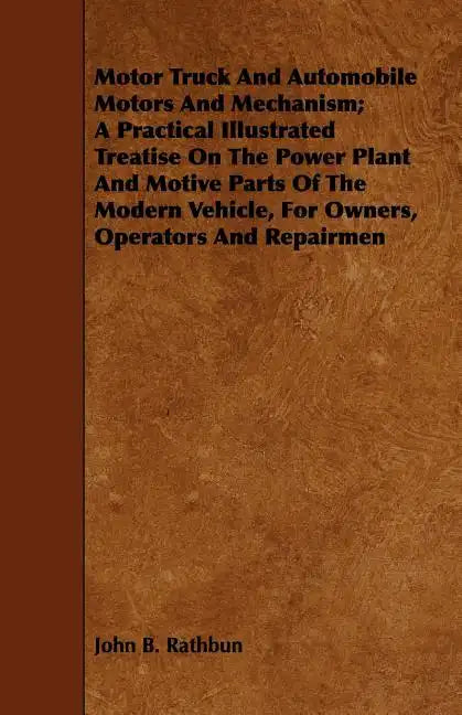 Motor Truck And Automobile Motors And Mechanism; A Practical Illustrated Treatise On The Power Plant And Motive Parts Of The Modern Vehicle, For Owner - Paperback