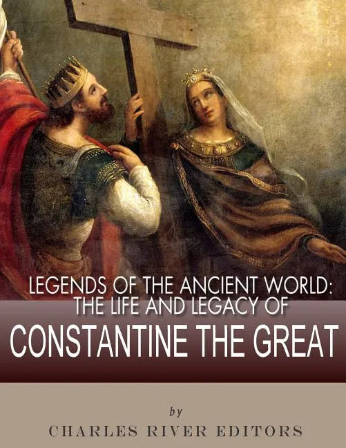 Legends of the Ancient World: The Life and Legacy of Constantine the Great - Paperback