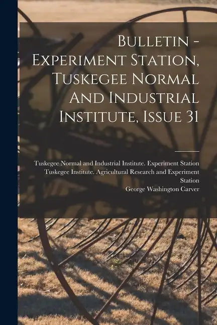 Bulletin - Experiment Station, Tuskegee Normal And Industrial Institute, Issue 31 - Paperback