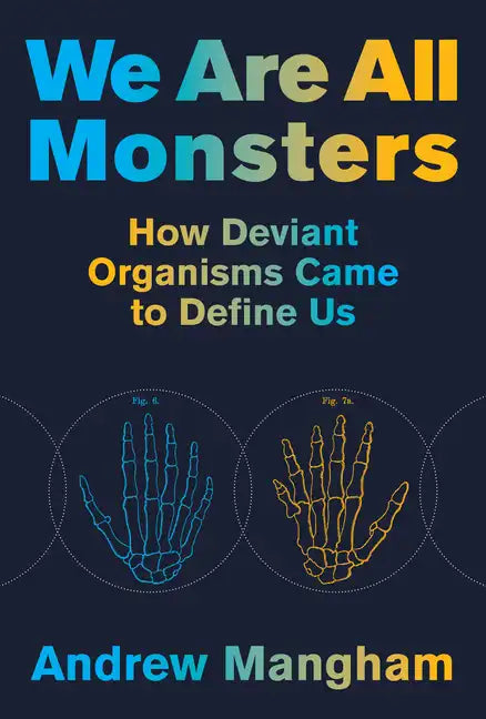 We Are All Monsters: How Deviant Organisms Came to Define Us - Hardcover