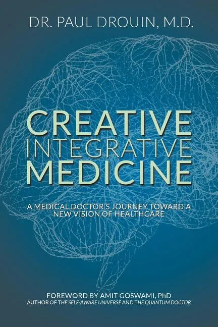 Creative Integrative Medicine: A Medical Doctor's Journey Toward a New Vision for Healthcare - Paperback