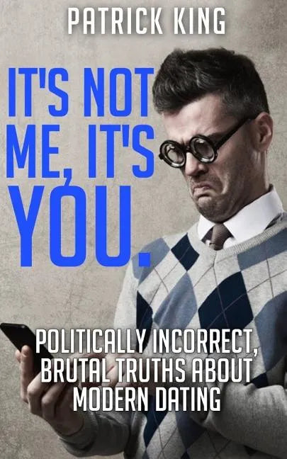 It's Not Me, It's You. Politically Incorrect, Brutal Truths About Modern Dating - Paperback