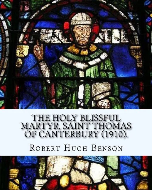 The holy blissful martyr, Saint Thomas of Canterbury (1910). By: Robert Hugh Benson, and By: Thomas Becket also known as Saint Thomas of Canterbury: T - Paperback