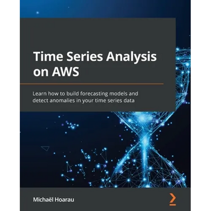 Time Series Analysis on AWS: Learn how to build forecasting models and detect anomalies in your time series data - Paperback