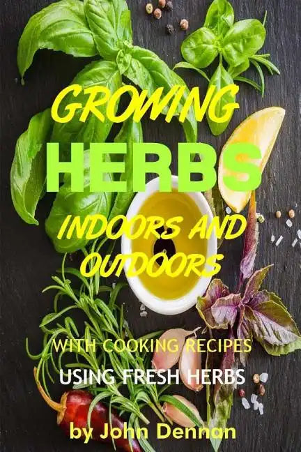 Growing Herbs Indoors and Outdoors: With Cooking Recipes Using Fresh Herbs - Paperback