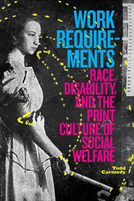 Work Requirements: Race, Disability, and the Print Culture of Social Welfare - Hardcover