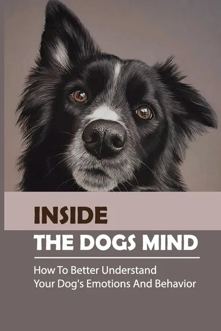 Inside The Dogs Mind: How To Better Understand Your Dog's Emotions And Behavior: What Are Dog Senses - Paperback