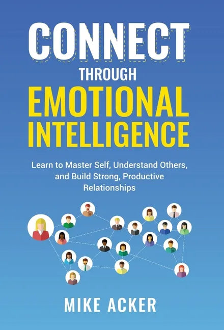Connect through Emotional Intelligence: Learn to master self, understand others, and build strong, productive relationships - Hardcover