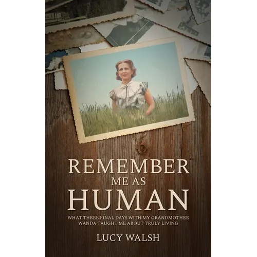 Remember Me As Human: What Three Final Days with My Grandmother Wanda Taught Me About Truly Living - Paperback