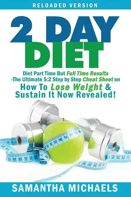 2 Day Diet: Diet Part Time But Full Time Results: The Ultimate 5:2 Step by Step Cheat Sheet on How to Lose Weight & Sustain It Now - Paperback