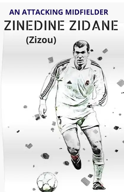 ZINEDINE ZIDANE (Zizou): An Attacking Midfielder - Paperback