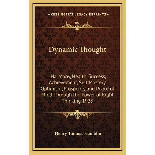 Dynamic Thought: Harmony, Health, Success, Achievement, Self Mastery, Optimism, Prosperity and Peace of Mind Through the Power of Right Thinking 1923 - Hardcover