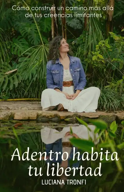 Adentro Habita Tu Libertad: Cómo construir un camino más allá de tus creencias limitantes - Paperback