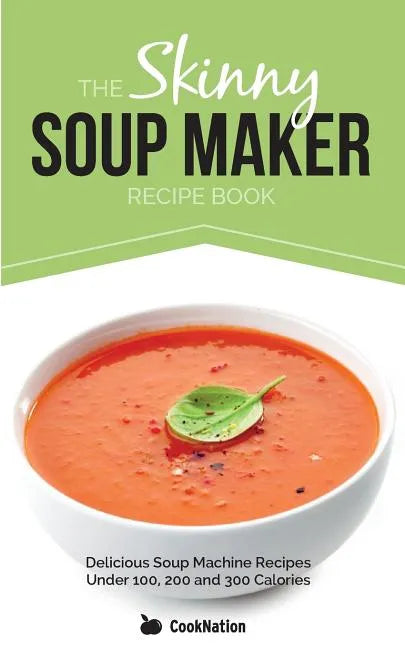 The Skinny Soup Maker Recipe Book: Delicious Low Calorie, Healthy and Simple Soup Machine Recipes Under 100, 200 and 300 Calories - Paperback