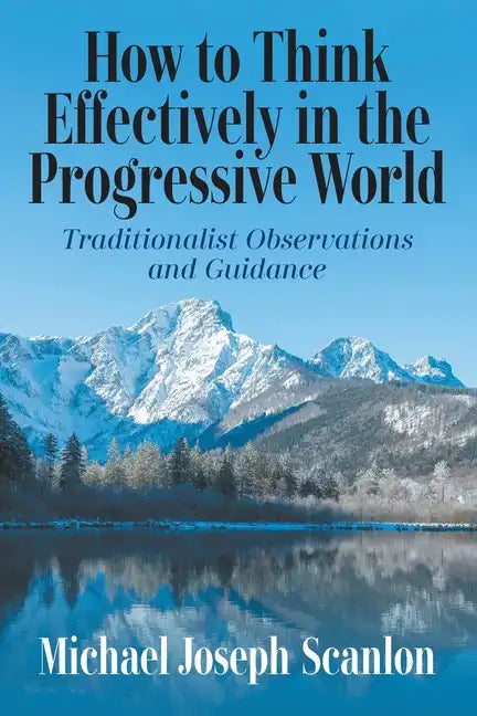 How to Think Effectively in the Progressive World: Traditionalist Observations and Guidance - Paperback