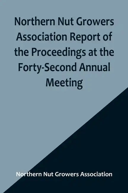 Northern Nut Growers Association Report of the Proceedings at the Forty-Second Annual Meeting; Urbana, Illinois, August 28, 29 and 30, 1951 - Paperback