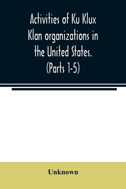 Activities of Ku Klux Klan organizations in the United States. (Parts 1-5) Index to Hearings before the Committee on Un-American Activities, House of - Paperback