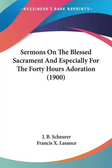 Sermons On The Blessed Sacrament And Especially For The Forty Hours Adoration (1900) - Paperback