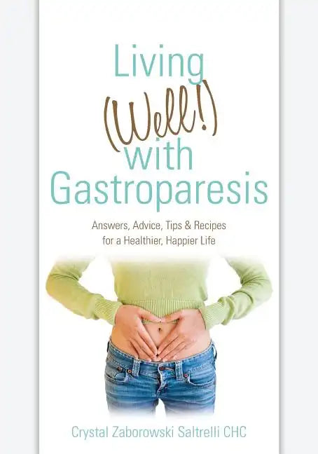 Living (Well!) with Gastroparesis: Answers, Advice, Tips & Recipes for a Healthier, Happier Life - Paperback