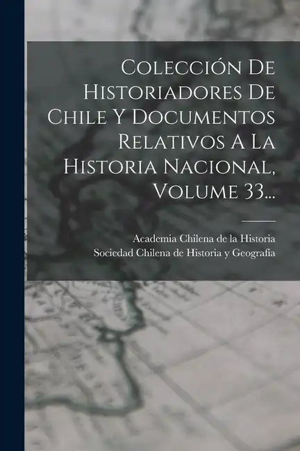 Colección De Historiadores De Chile Y Documentos Relativos A La Historia Nacional, Volume 33... - Paperback