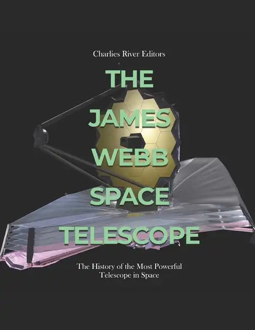 The James Webb Space Telescope: The History of the Most Powerful Telescope in Space - Paperback