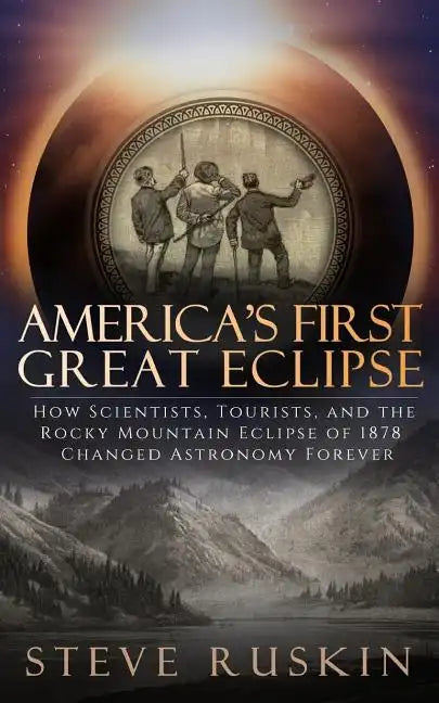 America's First Great Eclipse: How Scientists, Tourists, and the Rocky Mountain Eclipse of 1878 Changed Astronomy Forever - Paperback