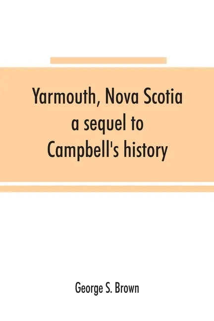 Yarmouth, Nova Scotia: a sequel to Campbell's history - Paperback