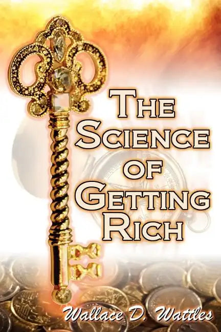 The Science of Getting Rich: Wallace D. Wattles' Legendary Guide to Financial Success Through Creative Thought and Smart Planning - Paperback