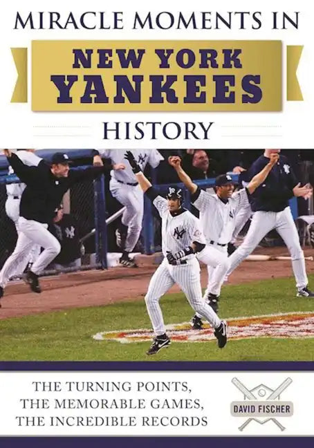 Miracle Moments in New York Yankees History: The Turning Points, the Memorable Games, the Incredible Records - Hardcover