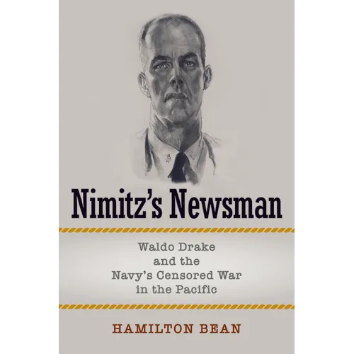 Nimitz's Newsman: Waldo Drake and the Navy's Censored War in the Pacific - Hardcover