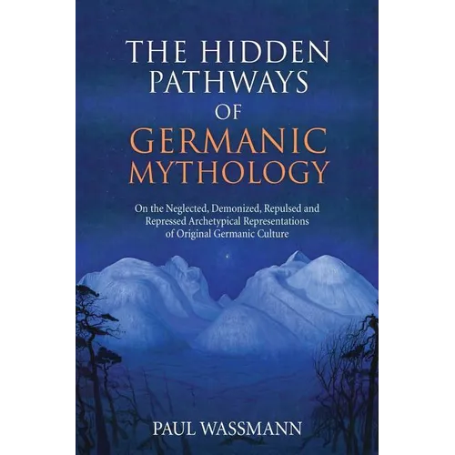 The Hidden Pathways of Germanic Mythology: On the Neglected, Demonized, Repulsed and Repressed Archetypical Representations of Original Germanic Cultu - Paperback