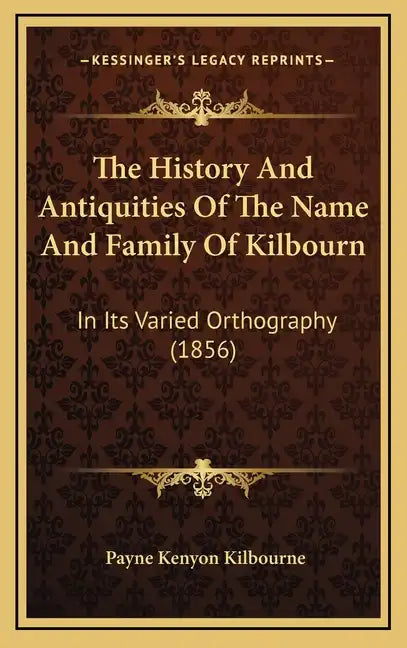 The History And Antiquities Of The Name And Family Of Kilbourn: In Its Varied Orthography (1856) - Hardcover