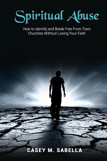 Spiritual Abuse: How To Identify and Break Free From Toxic Churches Without Losing Your Faith - Paperback
