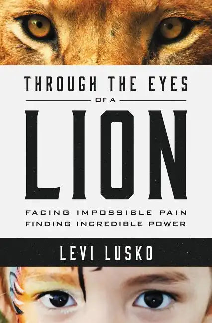 Through the Eyes of a Lion: Facing Impossible Pain, Finding Incredible Power - Paperback