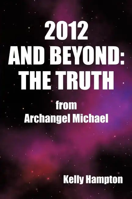 2012 and Beyond: The Truth: From Archangel Michael - Paperback