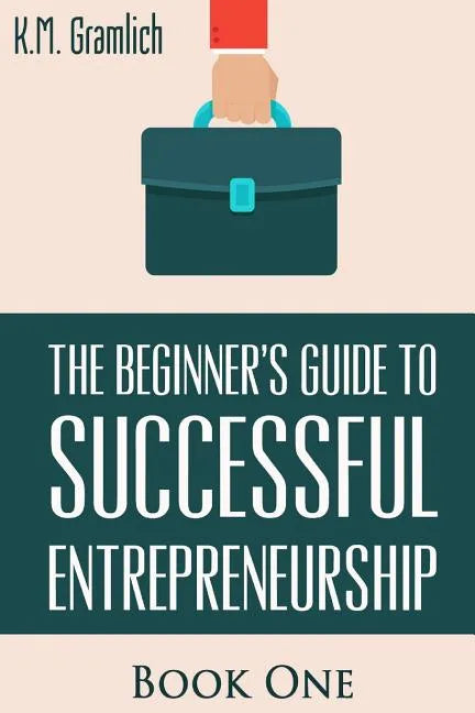 The Beginner's Guide to Successful Entrepreneurship: How to Be an Effective CEO and Start a Business: How to Start Your Own Company and Become a CEO - Paperback