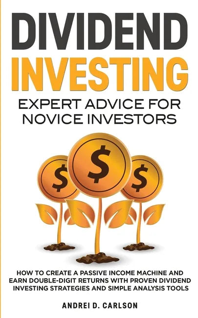 Dividend Investing: Expert Advice For Novice Investors: How To Create A Passive Income Machine And Earn Double-Digit Returns With Proven D - Paperback
