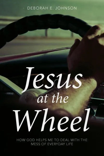 Jesus at the Wheel: How God Helps Me Deal with the Mess of Everyday Life - Paperback