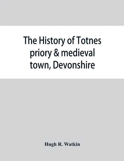 The history of Totnes priory & medieval town, Devonshire, together with the sister priory of Tywardreath, Cornwall; compiled from original records - Paperback