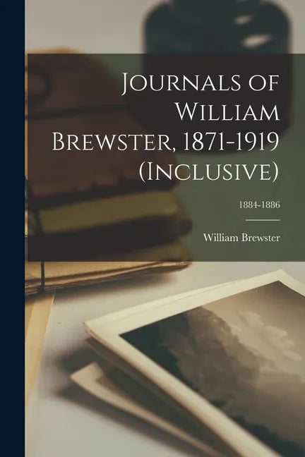 Journals of William Brewster, 1871-1919 (inclusive); 1884-1886 - Paperback
