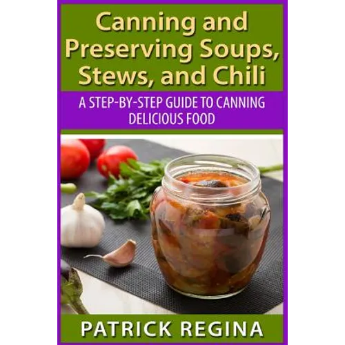 Canning and Preserving Soups, Stews, and Chili: A Step-by-Step Guide to Canning Delicious Food - Paperback
