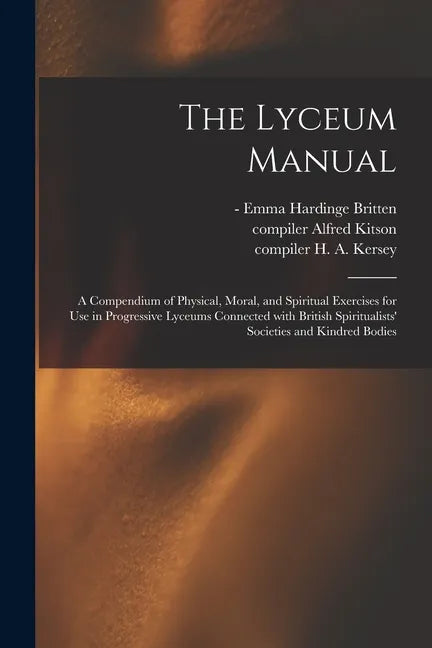 The Lyceum Manual: a Compendium of Physical, Moral, and Spiritual Exercises for Use in Progressive Lyceums Connected With British Spiritu - Paperback