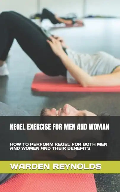 Kegel Exercise for Men and Woman: How to Perform Kegel for Both Men and Women and Their Benefits - Paperback